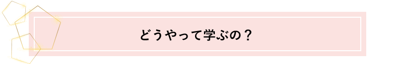 どうやって学ぶの？