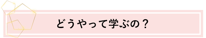 どうやって学ぶの？